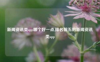 新闻资讯类app哪个好一点,排名前五的新闻资讯类app