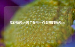 推荐新闻app哪个好用一点,好用的新闻app