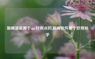 新闻资讯哪个app好用点的,新闻软件哪个好用知乎