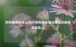 好的新闻资讯app排行榜有哪些,排名前五的新闻资讯类app