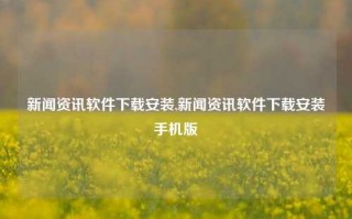 新闻资讯软件下载安装,新闻资讯软件下载安装手机版