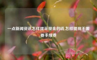 一点新闻资讯怎样提采现金的钱,怎样提现不需要手续费