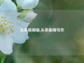 头条新闻稿,头条新闻写作