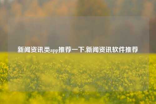 新闻资讯类app推荐一下,新闻资讯软件推荐-第1张图片-新闻资讯网