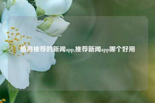 值得推荐的新闻app,推荐新闻app哪个好用-第1张图片-新闻资讯网