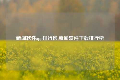 新闻软件app排行榜,新闻软件下载排行榜-第1张图片-新闻资讯网