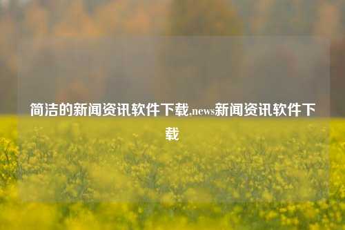 简洁的新闻资讯软件下载,news新闻资讯软件下载-第1张图片-新闻资讯网