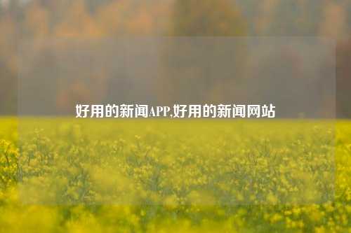 好用的新闻APP,好用的新闻网站-第1张图片-新闻资讯网